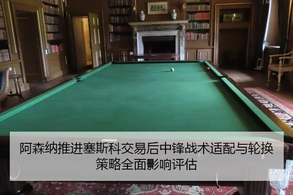 阿森纳推进塞斯科交易后中锋战术适配与轮换策略全面影响评估
