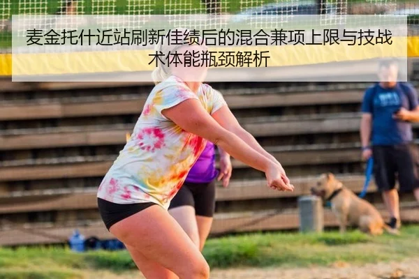 麦金托什近站刷新佳绩后的混合兼项上限与技战术体能瓶颈解析