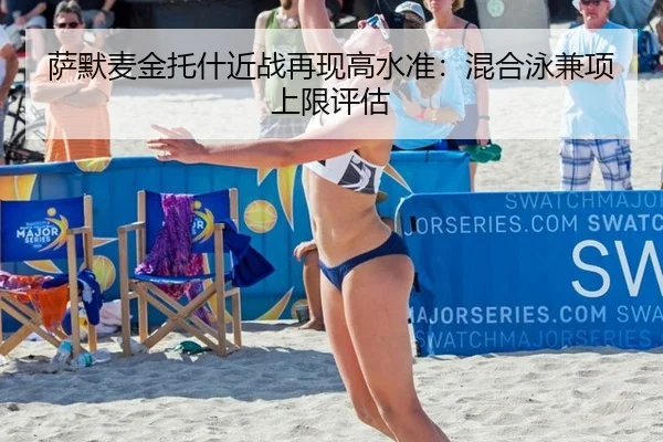 萨默麦金托什近战再现高水准：混合泳兼项上限评估